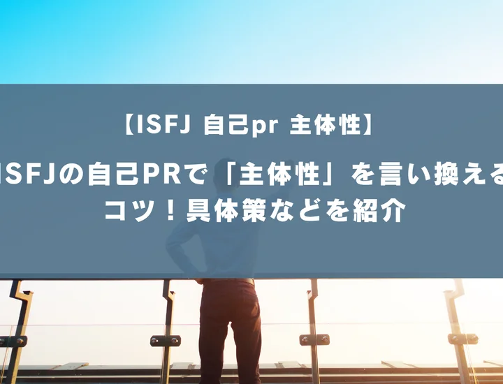 【ISFJ 自己pr 主体性】ISFJの自己PRで「主体性」を言い換えるコツ！具体策などを紹介